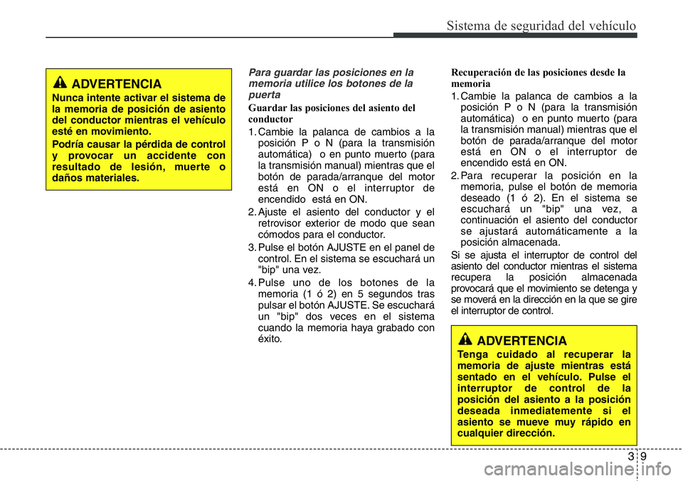 Hyundai Santa Fe 2015  Manual del propietario (in Spanish) 39
Sistema de seguridad del vehículo
Para guardar las posiciones en la
memoria utilice los botones de la
puerta
Guardar las posiciones del asiento del
conductor
1. Cambie la palanca de cambios a la
p