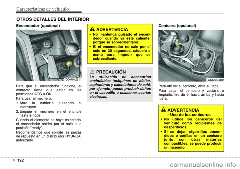 Hyundai Santa Fe 2015 Manual del propietario (in Spanish) Características de vehículo
192 4
OTROS DETALLES DEL INTERIOR
Encendedor (opcional)
Para que el encendedor funcione, el
contacto tiene que estar en las
posiciones ACC u ON.
Para usar el mechero:
1. Hyundai Santa Fe 2015 Manual del propietario (in Spanish) Características de vehículo
192 4
OTROS DETALLES DEL INTERIOR
Encendedor (opcional)
Para que el encendedor funcione, el
contacto tiene que estar en las
posiciones ACC u ON.
Para usar el mechero:
1.