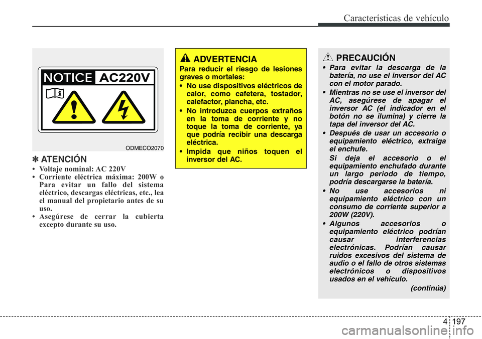 Hyundai Santa Fe 2015  Manual del propietario (in Spanish) 4 197
Características de vehículo
✽ATENCIÓN
• Voltaje nominal: AC 220V
• Corriente eléctrica máxima: 200W o
Para evitar un fallo del sistema
eléctrico, descargas eléctricas, etc., lea
el 