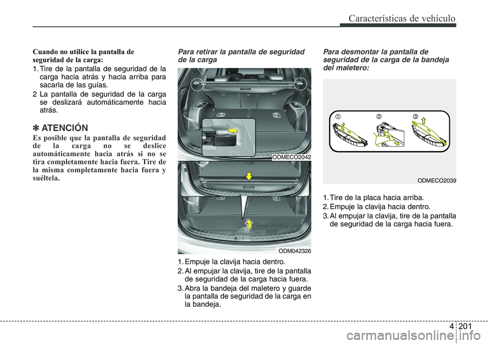 Hyundai Santa Fe 2015 Manual del propietario (in Spanish) 4 201
Características de vehículo
Cuando no utilice la pantalla de
seguridad de la carga:
1. Tire de la pantalla de seguridad de la
carga hacia atrás y hacia arriba para
sacarla de las guías.
2 La Hyundai Santa Fe 2015 Manual del propietario (in Spanish) 4 201
Características de vehículo
Cuando no utilice la pantalla de
seguridad de la carga:
1. Tire de la pantalla de seguridad de la
carga hacia atrás y hacia arriba para
sacarla de las guías.
2 La