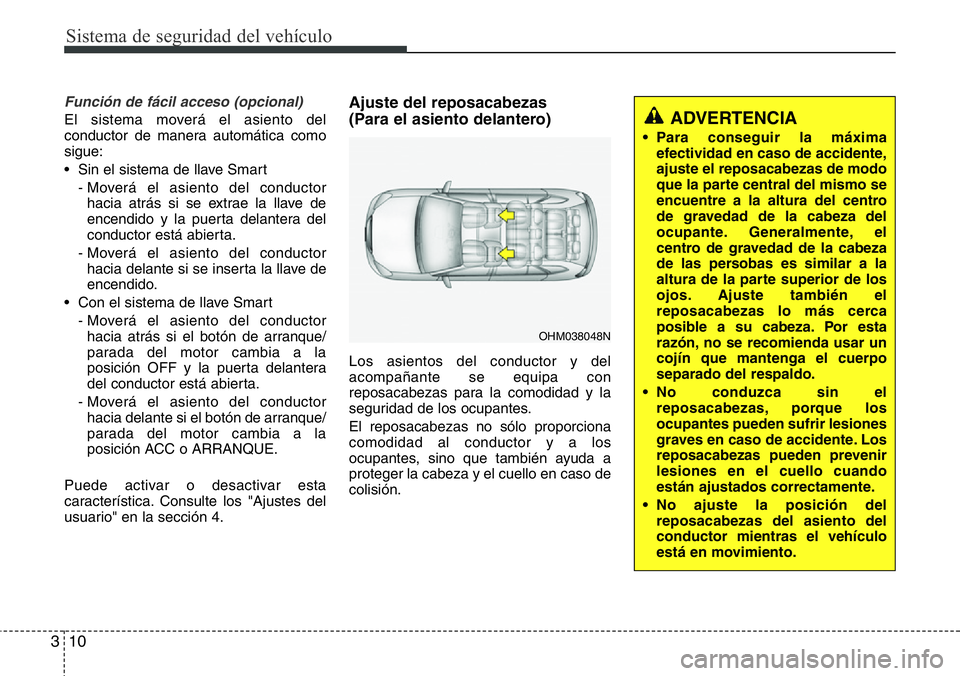 Hyundai Santa Fe 2015 Manual del propietario (in Spanish) Sistema de seguridad del vehículo
10 3
Función de fácil acceso (opcional)
El sistema moverá el asiento del
conductor de manera automática como
sigue:
• Sin el sistema de llave Smart
- Moverá e Hyundai Santa Fe 2015 Manual del propietario (in Spanish) Sistema de seguridad del vehículo
10 3
Función de fácil acceso (opcional)
El sistema moverá el asiento del
conductor de manera automática como
sigue:
• Sin el sistema de llave Smart
- Moverá e
