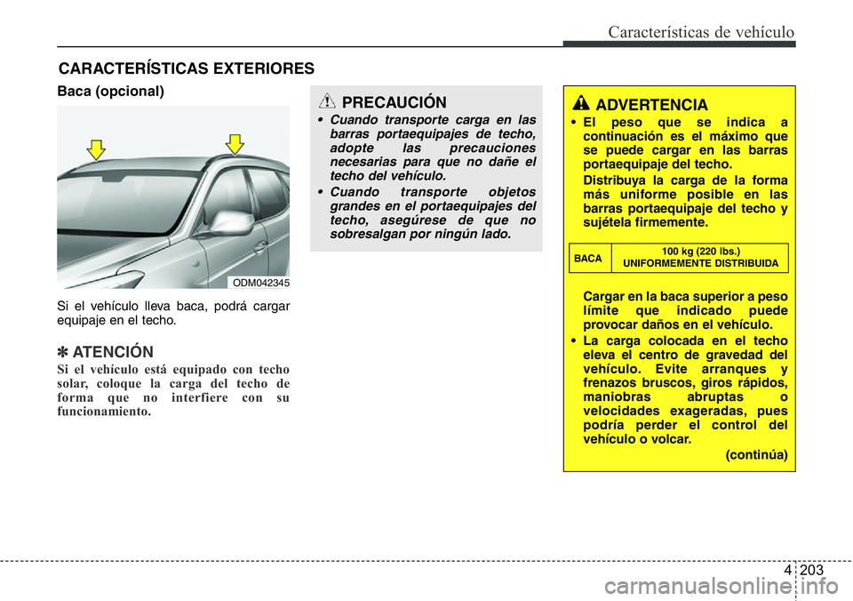Hyundai Santa Fe 2015 Manual del propietario (in Spanish) 4 203
Características de vehículo
Baca (opcional)
Si el vehículo lleva baca, podrá cargar
equipaje en el techo.
✽ATENCIÓN
Si el vehículo está equipado con techo
solar, coloque la carga del te Hyundai Santa Fe 2015 Manual del propietario (in Spanish) 4 203
Características de vehículo
Baca (opcional)
Si el vehículo lleva baca, podrá cargar
equipaje en el techo.
✽ATENCIÓN
Si el vehículo está equipado con techo
solar, coloque la carga del te