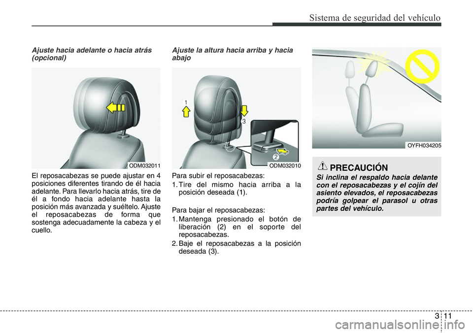 Hyundai Santa Fe 2015 Manual del propietario (in Spanish) 311
Sistema de seguridad del vehículo
Ajuste hacia adelante o hacia atrás
(opcional)
El reposacabezas se puede ajustar en 4
posiciones diferentes tirando de él hacia
adelante. Para llevarlo hacia Hyundai Santa Fe 2015 Manual del propietario (in Spanish) 311
Sistema de seguridad del vehículo
Ajuste hacia adelante o hacia atrás
(opcional)
El reposacabezas se puede ajustar en 4
posiciones diferentes tirando de él hacia
adelante. Para llevarlo hacia