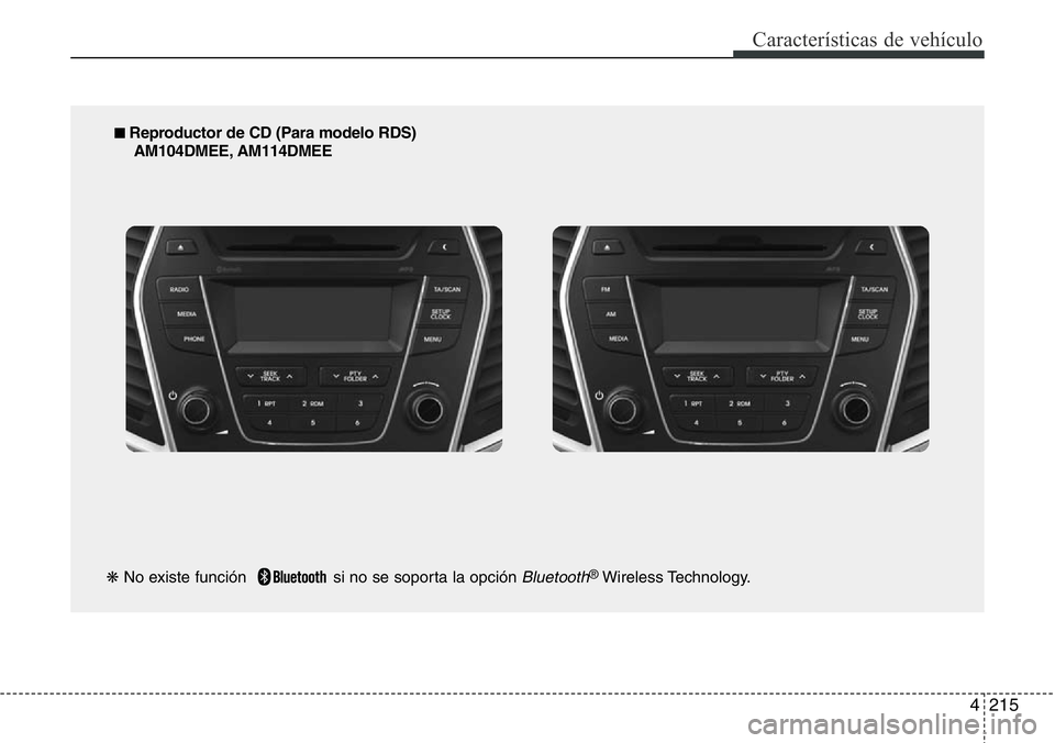 Hyundai Santa Fe 2015 Manual del propietario (in Spanish) 4215
Características de vehículo
■ Reproductor de CD (Para modelo RDS)
AM104DMEE, AM114DMEE
❋No existe función si no se soporta la opción
Bluetooth®Wireless Technology. Hyundai Santa Fe 2015 Manual del propietario (in Spanish) 4215
Características de vehículo
■ Reproductor de CD (Para modelo RDS)
AM104DMEE, AM114DMEE
❋No existe función si no se soporta la opción
Bluetooth®Wireless Technology.