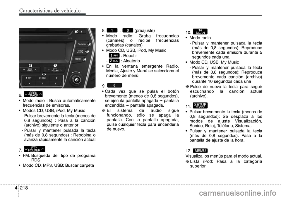 Hyundai Santa Fe 2015  Manual del propietario (in Spanish) Características de vehículo
218 4
6.
• Modo radio : Busca automáticamente
frecuencias de emisoras.
• Modos CD, USB, iPod, My Music
- Pulsar brevemente la tecla (menos de
0,8 segundos) : Pasa a 