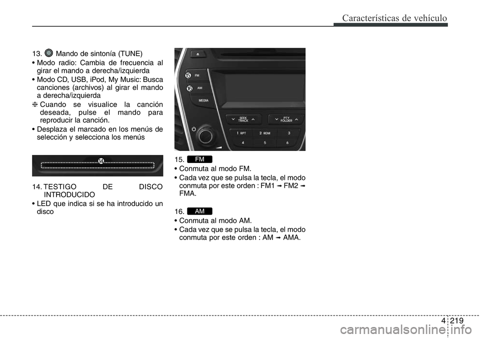 Hyundai Santa Fe 2015 Manual del propietario (in Spanish) 4219
Características de vehículo
13. Mando de sintonía (TUNE)
• Modo radio: Cambia de frecuencia al
girar el mando a derecha/izquierda
• Modo CD, USB, iPod, My Music: Busca
canciones (archivos) Hyundai Santa Fe 2015 Manual del propietario (in Spanish) 4219
Características de vehículo
13. Mando de sintonía (TUNE)
• Modo radio: Cambia de frecuencia al
girar el mando a derecha/izquierda
• Modo CD, USB, iPod, My Music: Busca
canciones (archivos)