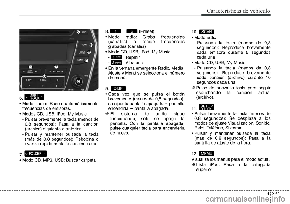 Hyundai Santa Fe 2015 Manual del propietario (in Spanish) 4221
Características de vehículo
6.
• Modo radio: Busca automáticamente
frecuencias de emisoras.
• Modos CD, USB, iPod, My Music
- Pulsar brevemente la tecla (menos de
0,8 segundos): Pasa a la Hyundai Santa Fe 2015 Manual del propietario (in Spanish) 4221
Características de vehículo
6.
• Modo radio: Busca automáticamente
frecuencias de emisoras.
• Modos CD, USB, iPod, My Music
- Pulsar brevemente la tecla (menos de
0,8 segundos): Pasa a la