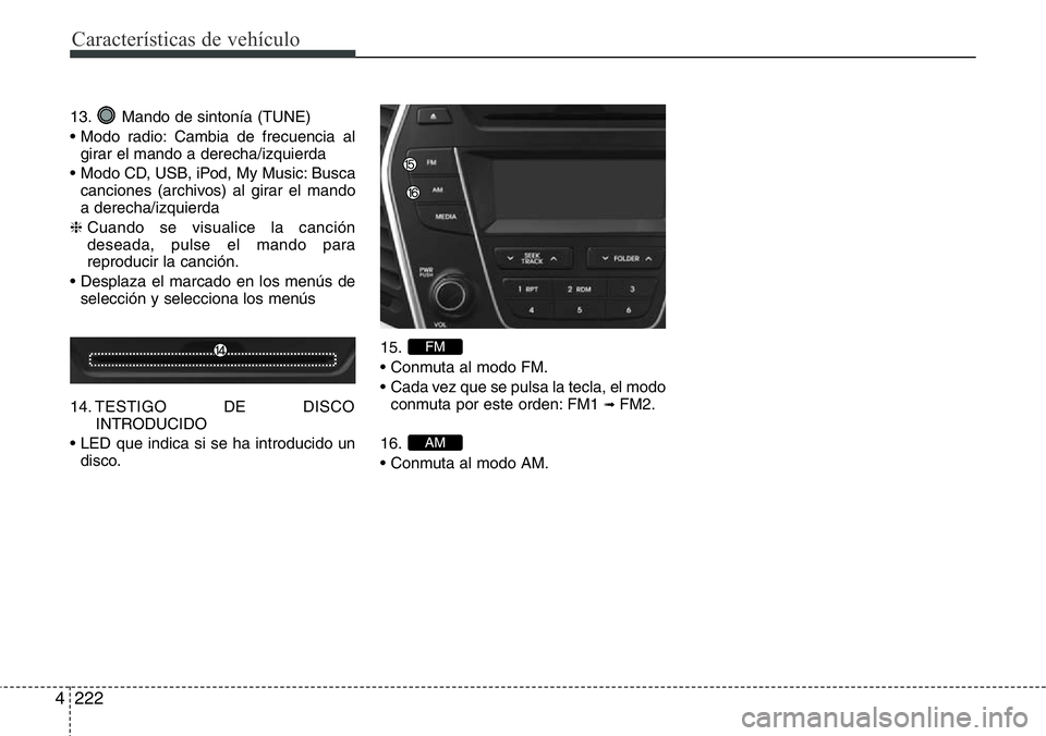 Hyundai Santa Fe 2015 Manual del propietario (in Spanish) Características de vehículo
222 4
13. Mando de sintonía (TUNE)
• Modo radio: Cambia de frecuencia al
girar el mando a derecha/izquierda
• Modo CD, USB, iPod, My Music: Busca
canciones (archivos Hyundai Santa Fe 2015 Manual del propietario (in Spanish) Características de vehículo
222 4
13. Mando de sintonía (TUNE)
• Modo radio: Cambia de frecuencia al
girar el mando a derecha/izquierda
• Modo CD, USB, iPod, My Music: Busca
canciones (archivos