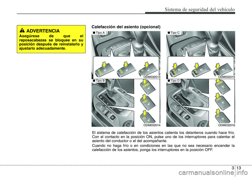 Hyundai Santa Fe 2015 Manual del propietario (in Spanish) 313
Sistema de seguridad del vehículo
Calefacción del asiento (opcional)
ODM032013
ODM032014
■Tipo A
■Tipo BODM032015
ODM032016
■Tipo C
■Tipo D
El sistema de calefacción de los asientos cal Hyundai Santa Fe 2015 Manual del propietario (in Spanish) 313
Sistema de seguridad del vehículo
Calefacción del asiento (opcional)
ODM032013
ODM032014
■Tipo A
■Tipo BODM032015
ODM032016
■Tipo C
■Tipo D
El sistema de calefacción de los asientos cal
