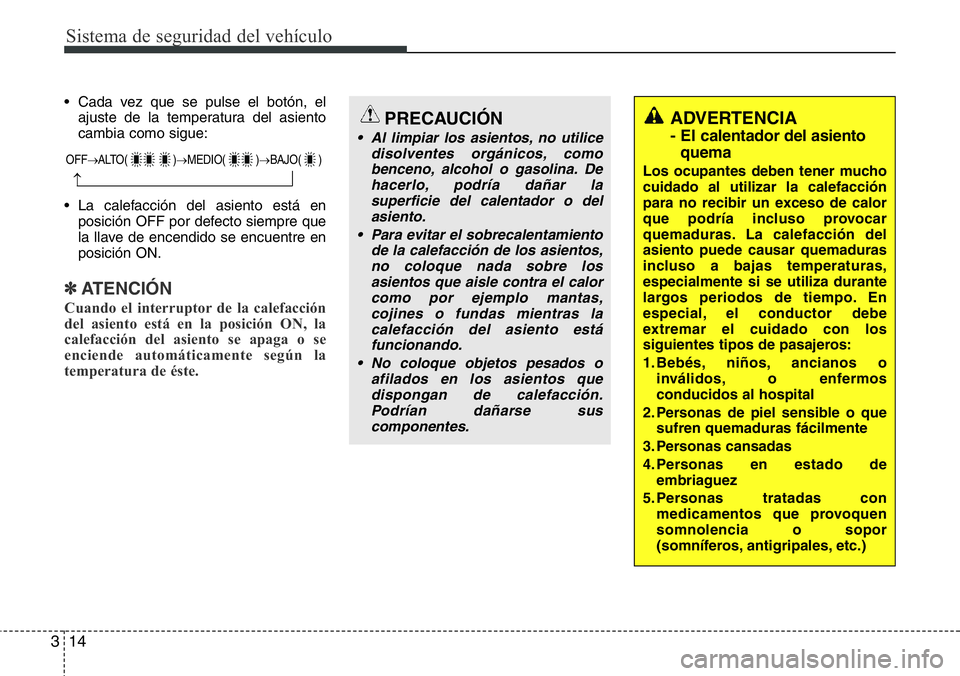 Hyundai Santa Fe 2015 Manual del propietario (in Spanish) Sistema de seguridad del vehículo
14 3
• Cada vez que se pulse el botón, el
ajuste de la temperatura del asiento
cambia como sigue:
• La calefacción del asiento está en
posición OFF por defec Hyundai Santa Fe 2015 Manual del propietario (in Spanish) Sistema de seguridad del vehículo
14 3
• Cada vez que se pulse el botón, el
ajuste de la temperatura del asiento
cambia como sigue:
• La calefacción del asiento está en
posición OFF por defec