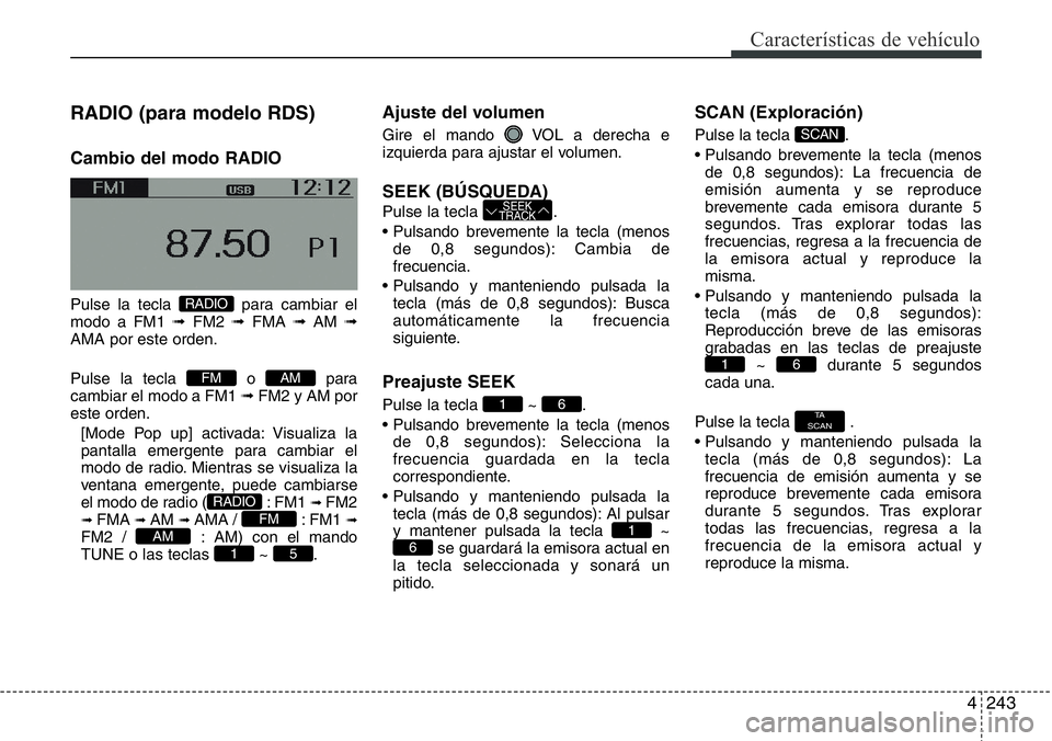 Hyundai Santa Fe 2015 Manual del propietario (in Spanish) 4243
Características de vehículo
RADIO (para modelo RDS)
Cambio del modo RADIO
Pulse la tecla para cambiar el
modo a FM1 ➟FM2 ➟FMA ➟AM ➟
AMA por este orden.
Pulse la tecla o para
cambiar Hyundai Santa Fe 2015 Manual del propietario (in Spanish) 4243
Características de vehículo
RADIO (para modelo RDS)
Cambio del modo RADIO
Pulse la tecla para cambiar el
modo a FM1 ➟FM2 ➟FMA ➟AM ➟
AMA por este orden.
Pulse la tecla o para
cambiar
