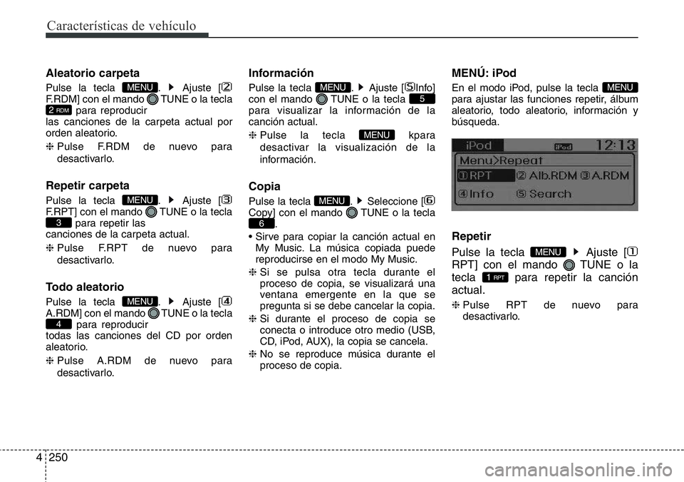 Hyundai Santa Fe 2015  Manual del propietario (in Spanish) Características de vehículo
250 4
Aleatorio carpeta
Pulse la tecla  . Ajuste [
F.RDM] con el mando  TUNE o la tecla
para reproducir
las canciones de la carpeta actual por
orden aleatorio.
❈ Pulse 