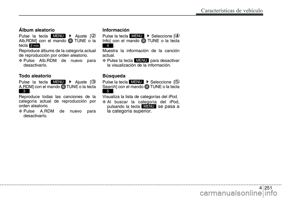 Hyundai Santa Fe 2015  Manual del propietario (in Spanish) 4251
Características de vehículo
Álbum aleatorio
Pulse la tecla  Ajuste [
Alb.RDM] con el mando  TUNE o la
tecla 
.
Reproduce álbums de la categoría actual
de reproducción por orden aleatorio.
