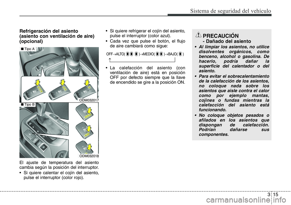 Hyundai Santa Fe 2015  Manual del propietario (in Spanish) 315
Sistema de seguridad del vehículo
Refrigeración del asiento 
(asiento con ventilación de aire)
(opcional)
El ajuste de temperatura del asiento
cambia según la posición del interruptor.
• Si
