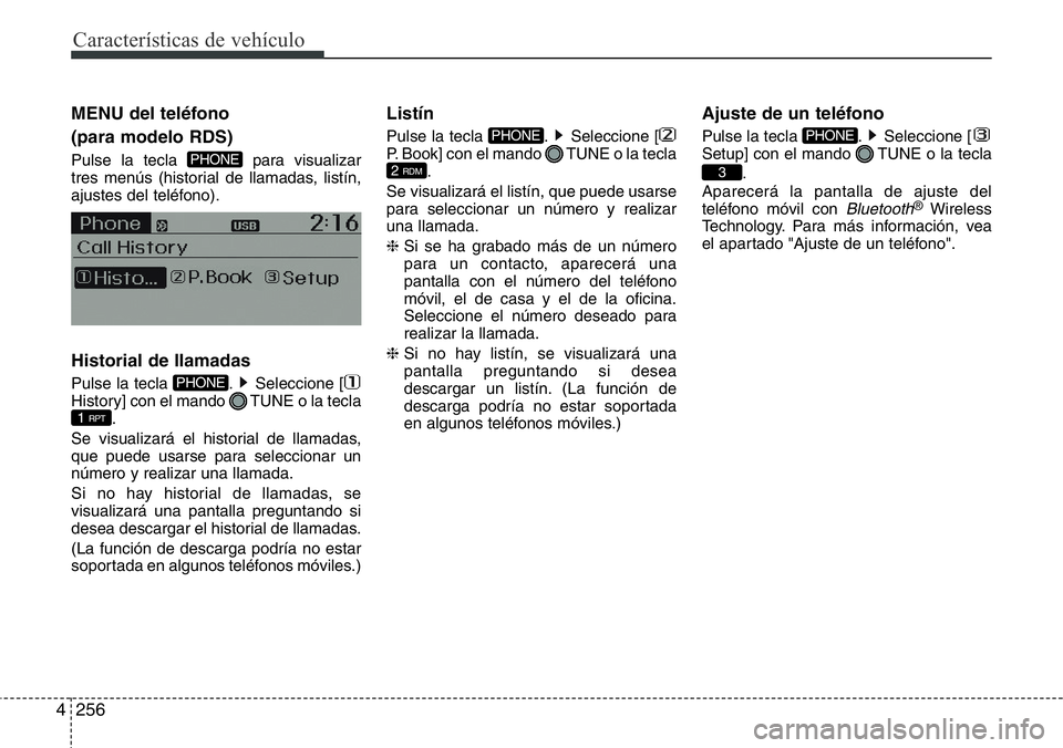 Hyundai Santa Fe 2015 Manual del propietario (in Spanish) Características de vehículo
256 4
MENU del teléfono
(para modelo RDS)
Pulse la tecla para visualizar
tres menús (historial de llamadas, listín,
ajustes del teléfono).
Historial de llamadas
Pul Hyundai Santa Fe 2015 Manual del propietario (in Spanish) Características de vehículo
256 4
MENU del teléfono
(para modelo RDS)
Pulse la tecla para visualizar
tres menús (historial de llamadas, listín,
ajustes del teléfono).
Historial de llamadas
Pul