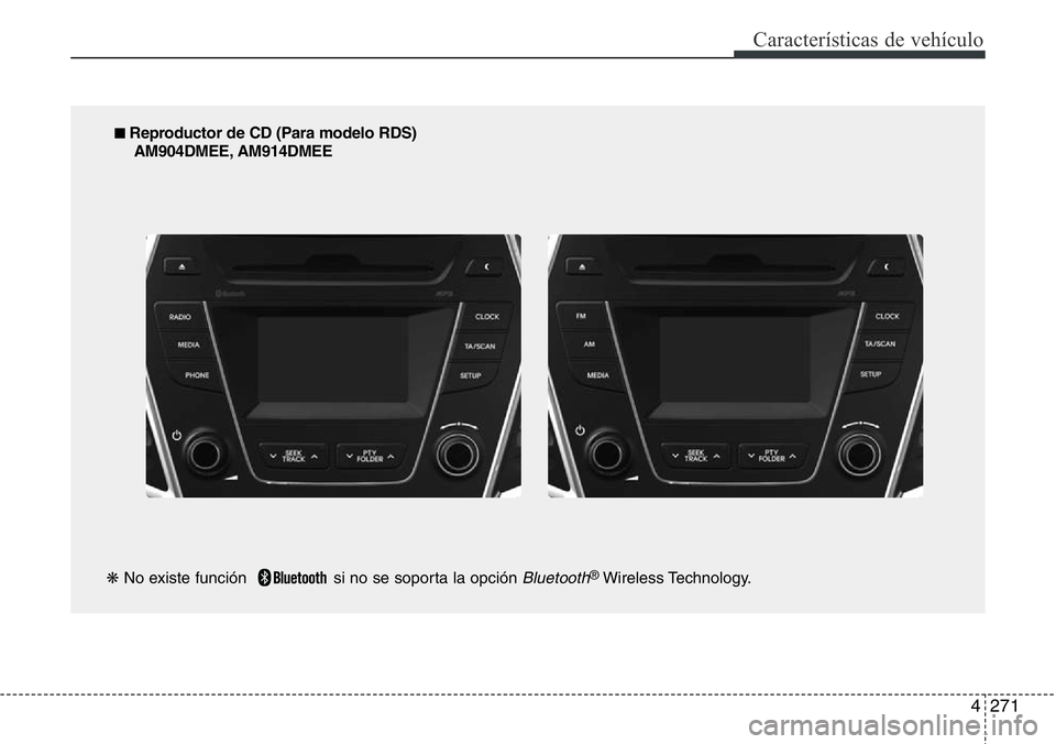 Hyundai Santa Fe 2015 Manual del propietario (in Spanish) 4271
Características de vehículo
■ Reproductor de CD (Para modelo RDS)
AM904DMEE, AM914DMEE
❋No existe función si no se soporta la opción
Bluetooth®Wireless Technology. Hyundai Santa Fe 2015 Manual del propietario (in Spanish) 4271
Características de vehículo
■ Reproductor de CD (Para modelo RDS)
AM904DMEE, AM914DMEE
❋No existe función si no se soporta la opción
Bluetooth®Wireless Technology.