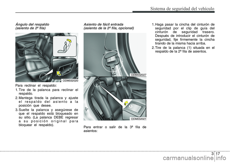 Hyundai Santa Fe 2015  Manual del propietario (in Spanish) 317
Sistema de seguridad del vehículo
Ángulo del respaldo
(asiento de 2ª fila)
Para reclinar el respaldo:
1. Tire de la palanca para reclinar el
respaldo.
2. Mantega tirada la palanca y ajuste
el r