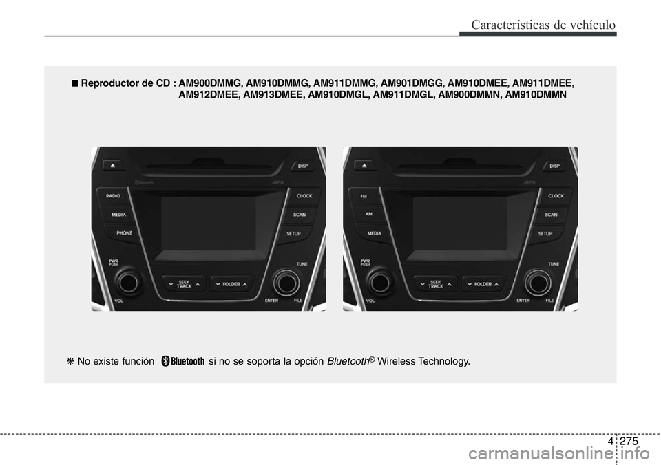 Hyundai Santa Fe 2015 Manual del propietario (in Spanish) 4275
Características de vehículo
■ Reproductor de CD : AM900DMMG, AM910DMMG, AM911DMMG, AM901DMGG, AM910DMEE, AM911DMEE,
AM912DMEE, AM913DMEE, AM910DMGL, AM911DMGL, AM900DMMN, AM910DMMN
❋No exis Hyundai Santa Fe 2015 Manual del propietario (in Spanish) 4275
Características de vehículo
■ Reproductor de CD : AM900DMMG, AM910DMMG, AM911DMMG, AM901DMGG, AM910DMEE, AM911DMEE,
AM912DMEE, AM913DMEE, AM910DMGL, AM911DMGL, AM900DMMN, AM910DMMN
❋No exis