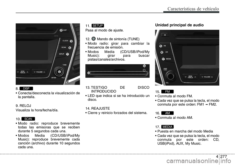 Hyundai Santa Fe 2015 Manual del propietario (in Spanish) 4277
Características de vehículo
8.
• Conecta/desconecta la visualización de
la pantalla.
9. RELOJ
Visualiza la hora/fecha/día.
10.
• Modo radio: reproduce brevemente
todas las emisoras que s Hyundai Santa Fe 2015 Manual del propietario (in Spanish) 4277
Características de vehículo
8.
• Conecta/desconecta la visualización de
la pantalla.
9. RELOJ
Visualiza la hora/fecha/día.
10.
• Modo radio: reproduce brevemente
todas las emisoras que s