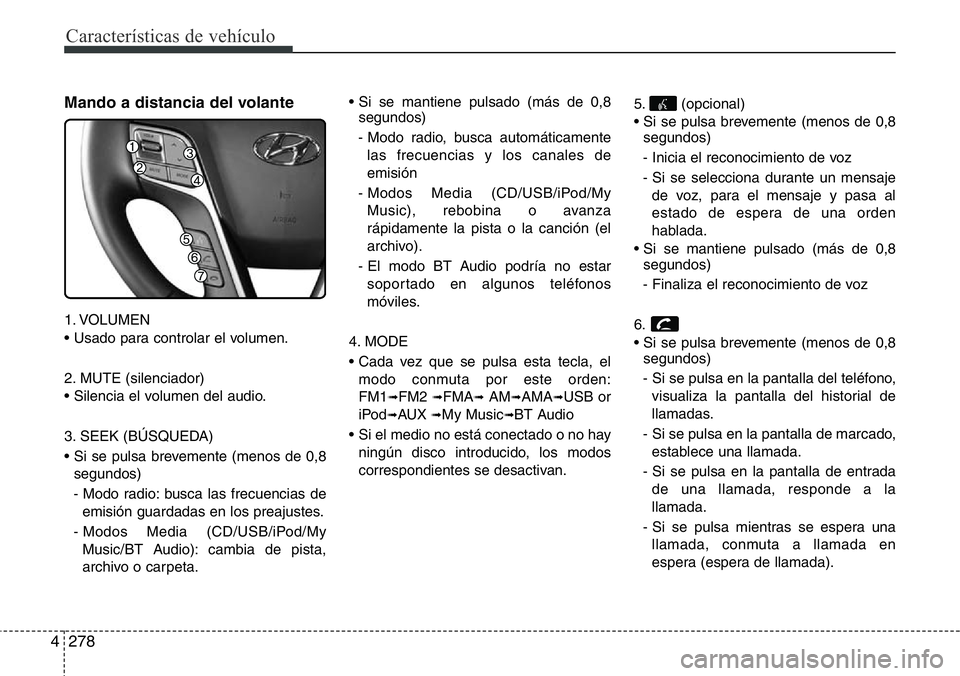 Hyundai Santa Fe 2015 Manual del propietario (in Spanish) Características de vehículo
278 4
Mando a distancia del volante
1. VOLUMEN
• Usado para controlar el volumen.
2. MUTE (silenciador)
• Silencia el volumen del audio.
3. SEEK (BÚSQUEDA)
• Si se Hyundai Santa Fe 2015 Manual del propietario (in Spanish) Características de vehículo
278 4
Mando a distancia del volante
1. VOLUMEN
• Usado para controlar el volumen.
2. MUTE (silenciador)
• Silencia el volumen del audio.
3. SEEK (BÚSQUEDA)
• Si se