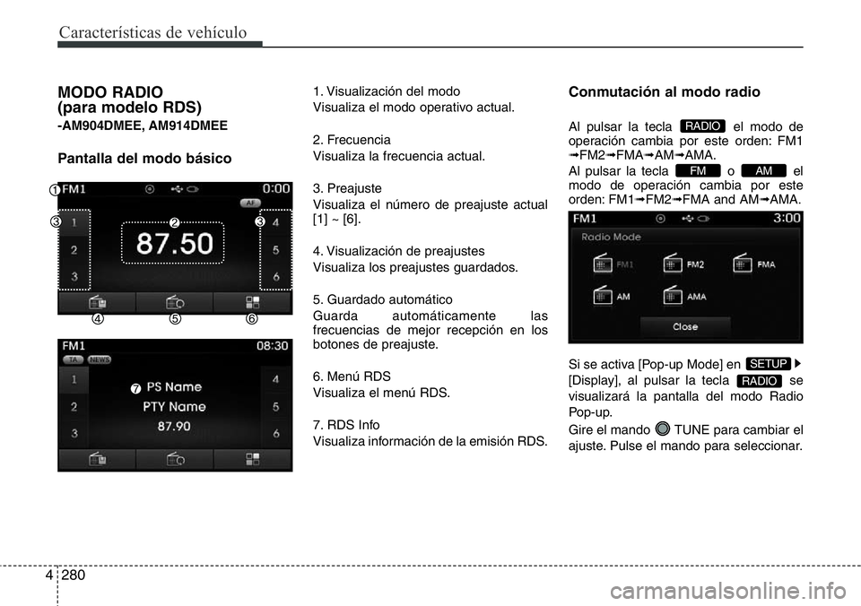 Hyundai Santa Fe 2015  Manual del propietario (in Spanish) Características de vehículo
280 4
MODO RADIO 
(para modelo RDS) 
-AM904DMEE, AM914DMEE
Pantalla del modo básico
1. Visualización del modo
Visualiza el modo operativo actual.
2. Frecuencia
Visualiz