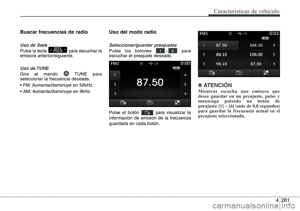 Hyundai Santa Fe 2015 Manual del propietario (in Spanish) 4281
Características de vehículo
Buscar frecuencias de radio
Uso de Seek
Pulse la tecla para escuchar la
emisora anterior/siguiente.
Uso de TUNE
Gire el mando TUNE para
seleccionar la frecuencia d Hyundai Santa Fe 2015 Manual del propietario (in Spanish) 4281
Características de vehículo
Buscar frecuencias de radio
Uso de Seek
Pulse la tecla para escuchar la
emisora anterior/siguiente.
Uso de TUNE
Gire el mando TUNE para
seleccionar la frecuencia d