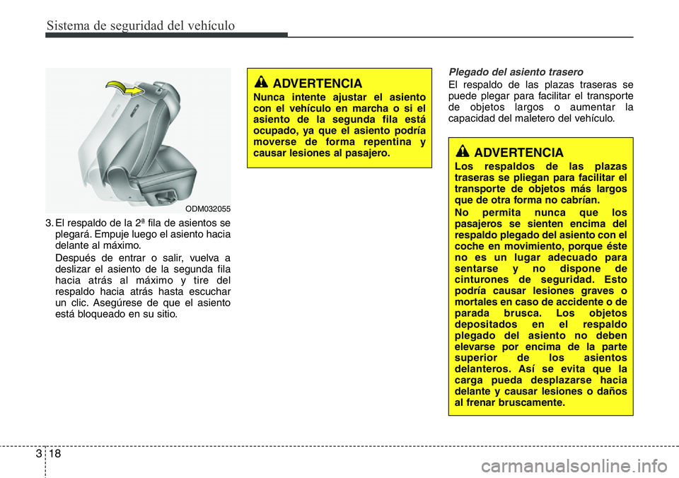 Hyundai Santa Fe 2015  Manual del propietario (in Spanish) Sistema de seguridad del vehículo
18 3
3. El respaldo de la 2ª fila de asientos se
plegará. Empuje luego el asiento hacia
delante al máximo.
Después de entrar o salir, vuelva a
deslizar el asient