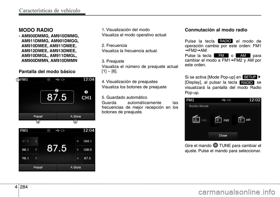 Hyundai Santa Fe 2015  Manual del propietario (in Spanish) Características de vehículo
284 4
MODO RADIO 
- AM900DMMG, AM910DMMG,
AM911DMMG, AM901DMGG,
AM910DMEE, AM911DMEE,
AM912DMEE, AM913DMEE,
AM910DMGL, AM911DMGL,
AM900DMMN, AM910DMMN
Pantalla del modo b