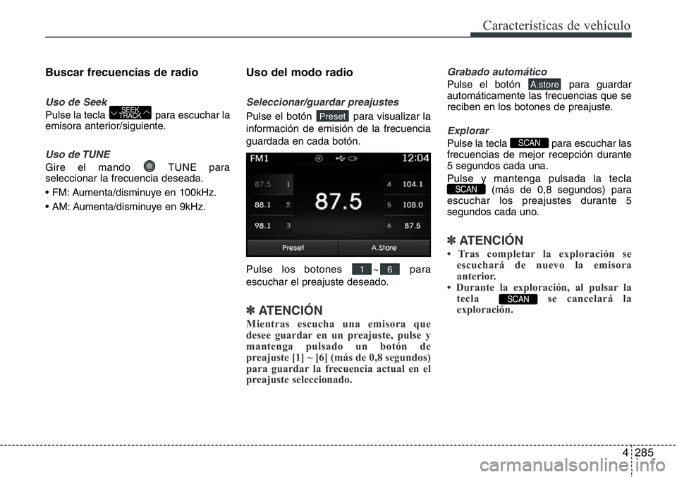 Hyundai Santa Fe 2015 Manual del propietario (in Spanish) 4285
Características de vehículo
Buscar frecuencias de radio
Uso de Seek
Pulse la tecla para escuchar la
emisora anterior/siguiente.
Uso de TUNE
Gire el mando TUNE para
seleccionar la frecuencia d Hyundai Santa Fe 2015 Manual del propietario (in Spanish) 4285
Características de vehículo
Buscar frecuencias de radio
Uso de Seek
Pulse la tecla para escuchar la
emisora anterior/siguiente.
Uso de TUNE
Gire el mando TUNE para
seleccionar la frecuencia d