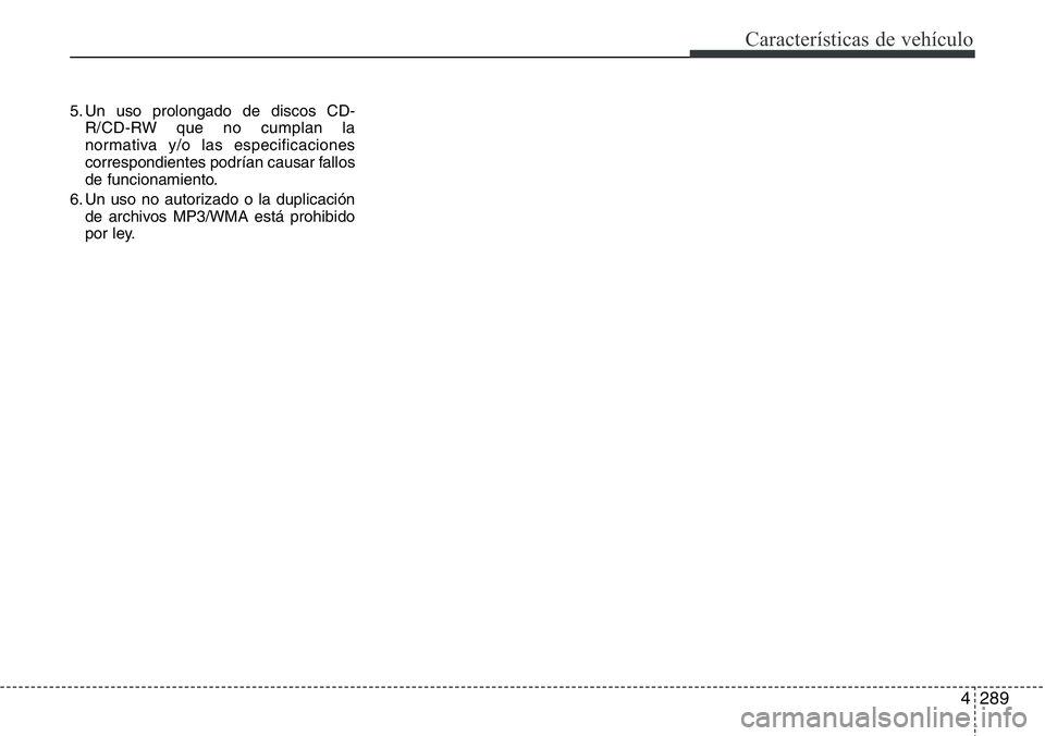 Hyundai Santa Fe 2015 Manual del propietario (in Spanish) 4289
Características de vehículo
5. Un uso prolongado de discos CD-
R/CD-RW que no cumplan la
normativa y/o las especificaciones
correspondientes podrían causar fallos
de funcionamiento.
6. Un uso Hyundai Santa Fe 2015 Manual del propietario (in Spanish) 4289
Características de vehículo
5. Un uso prolongado de discos CD-
R/CD-RW que no cumplan la
normativa y/o las especificaciones
correspondientes podrían causar fallos
de funcionamiento.
6. Un uso