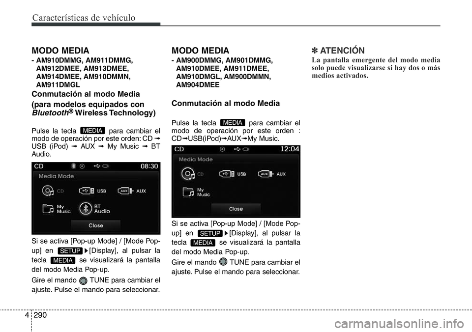 Hyundai Santa Fe 2015 Manual del propietario (in Spanish) Características de vehículo
290 4
MODO MEDIA
- AM910DMMG, AM911DMMG,
AM912DMEE, AM913DMEE,
AM914DMEE, AM910DMMN,
AM911DMGL
Conmutación al modo Media
(para modelos equipados con
Bluetooth®Wireless Hyundai Santa Fe 2015 Manual del propietario (in Spanish) Características de vehículo
290 4
MODO MEDIA
- AM910DMMG, AM911DMMG,
AM912DMEE, AM913DMEE,
AM914DMEE, AM910DMMN,
AM911DMGL
Conmutación al modo Media
(para modelos equipados con
Bluetooth®Wireless