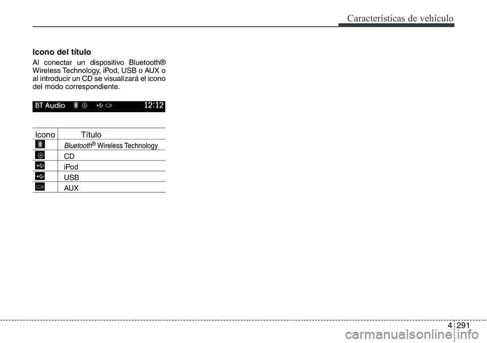 Hyundai Santa Fe 2015 Manual del propietario (in Spanish) 4291
Características de vehículo
Icono del título
Al conectar un dispositivo Bluetooth®
Wireless Technology, iPod, USB o AUX o
al introducir un CD se visualizará el icono
del modo correspondient Hyundai Santa Fe 2015 Manual del propietario (in Spanish) 4291
Características de vehículo
Icono del título
Al conectar un dispositivo Bluetooth®
Wireless Technology, iPod, USB o AUX o
al introducir un CD se visualizará el icono
del modo correspondient