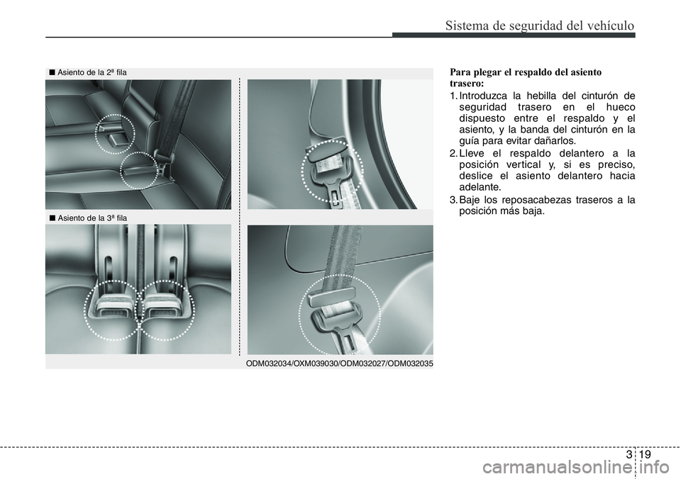 Hyundai Santa Fe 2015  Manual del propietario (in Spanish) 319
Sistema de seguridad del vehículo
Para plegar el respaldo del asiento
trasero:
1. Introduzca la hebilla del cinturón de
seguridad trasero en el hueco
dispuesto entre el respaldo y el
asiento, y 