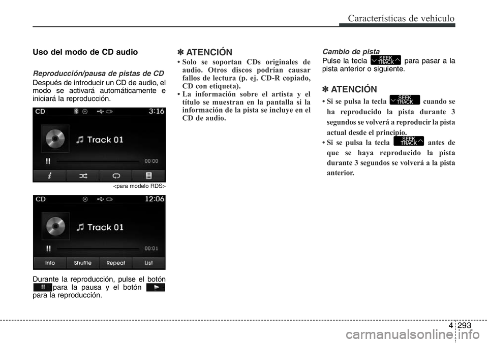 Hyundai Santa Fe 2015  Manual del propietario (in Spanish) 4293
Características de vehículo
Uso del modo de CD audio
Reproducción/pausa de pistas de CD
Después de introducir un CD de audio, el
modo se activará automáticamente e
iniciará la reproducció