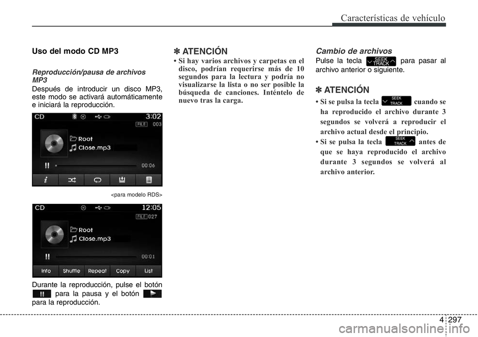 Hyundai Santa Fe 2015  Manual del propietario (in Spanish) 4297
Características de vehículo
Uso del modo CD MP3
Reproducción/pausa de archivos
MP3
Después de introducir un disco MP3,
este modo se activará automáticamente
e iniciará la reproducción.
<p