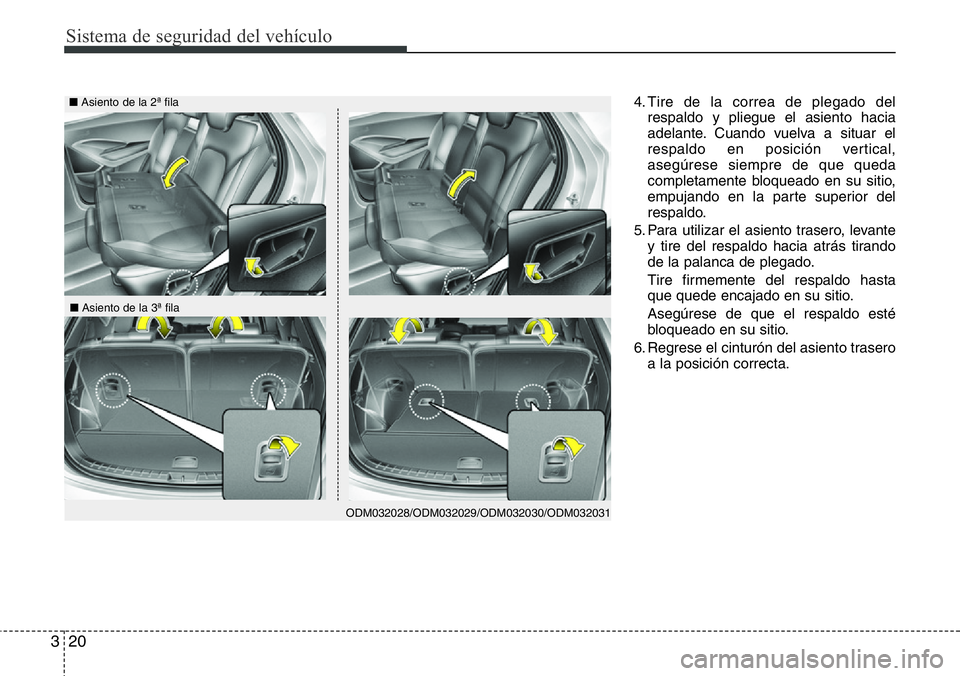 Hyundai Santa Fe 2015  Manual del propietario (in Spanish) Sistema de seguridad del vehículo
20 3
4. Tire de la correa de plegado del
respaldo y pliegue el asiento hacia
adelante. Cuando vuelva a situar el
respaldo en posición vertical,
asegúrese siempre d