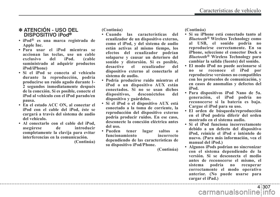 Hyundai Santa Fe 2015  Manual del propietario (in Spanish) 4307
Características de vehículo
✽ATENCIÓN - USO DEL
DISPOSITIVO iPod®
•iPod®es una marca registrada de
Apple Inc.
• Para usar el iPod mientras se
accionan las teclas, use un cable
exclusiv