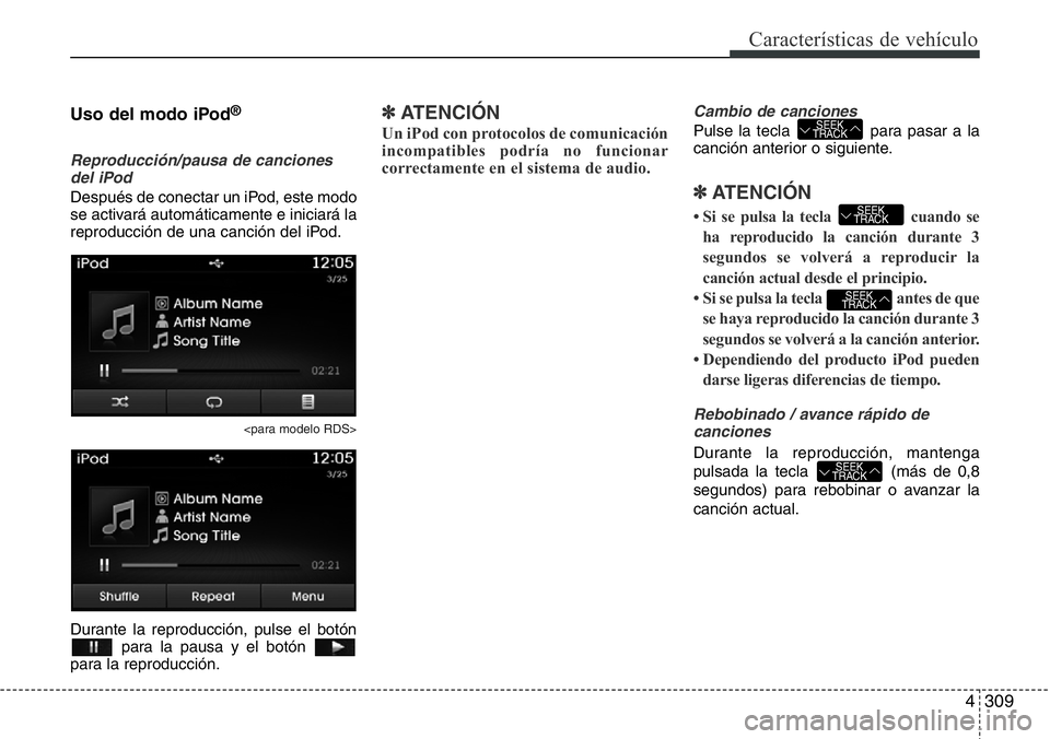 Hyundai Santa Fe 2015  Manual del propietario (in Spanish) 4309
Características de vehículo
Uso del modo iPod®
Reproducción/pausa de canciones
del iPod
Después de conectar un iPod, este modo
se activará automáticamente e iniciará la
reproducción de u