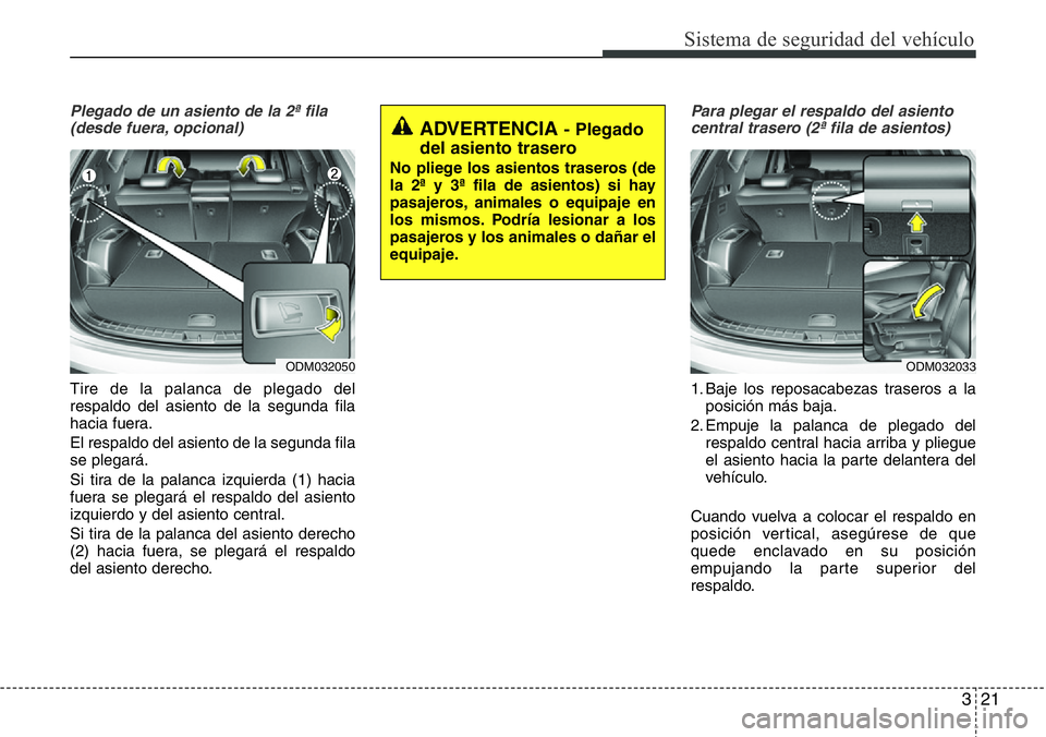Hyundai Santa Fe 2015  Manual del propietario (in Spanish) 321
Sistema de seguridad del vehículo
Plegado de un asiento de la 2ª fila
(desde fuera, opcional)
Tire de la palanca de plegado del
respaldo del asiento de la segunda fila
hacia fuera.
El respaldo d