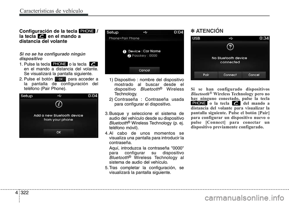 Hyundai Santa Fe 2015  Manual del propietario (in Spanish) Características de vehículo
322 4
Configuración de la tecla  /
la tecla  en el mando a
distancia del volante
Si no se ha configurado ningún
dispositivo
1. Pulse la tecla  o la tecla  
en el mando 