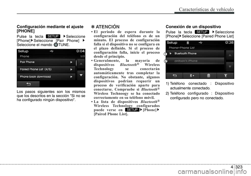 Hyundai Santa Fe 2015  Manual del propietario (in Spanish) 4323
Características de vehículo
Configuración mediante el ajuste
[PHONE]
Pulse la tecla  Seleccione
[Phone] Seleccione [Pair Phone] 
Seleccione el mando  TUNE.
Los pasos siguientes son los mismos
