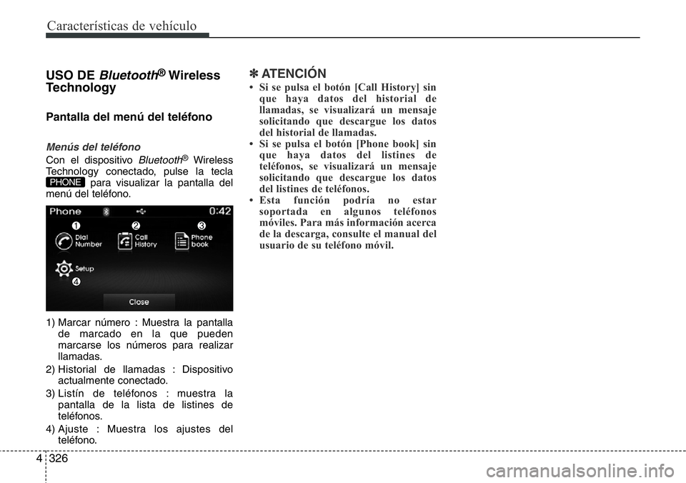 Hyundai Santa Fe 2015  Manual del propietario (in Spanish) Características de vehículo
326 4
USO DEBluetooth®Wireless
Technology
Pantalla del menú del teléfono
Menús del teléfono
Con el dispositivo Bluetooth®Wireless
Technology conectado, pulse la tec