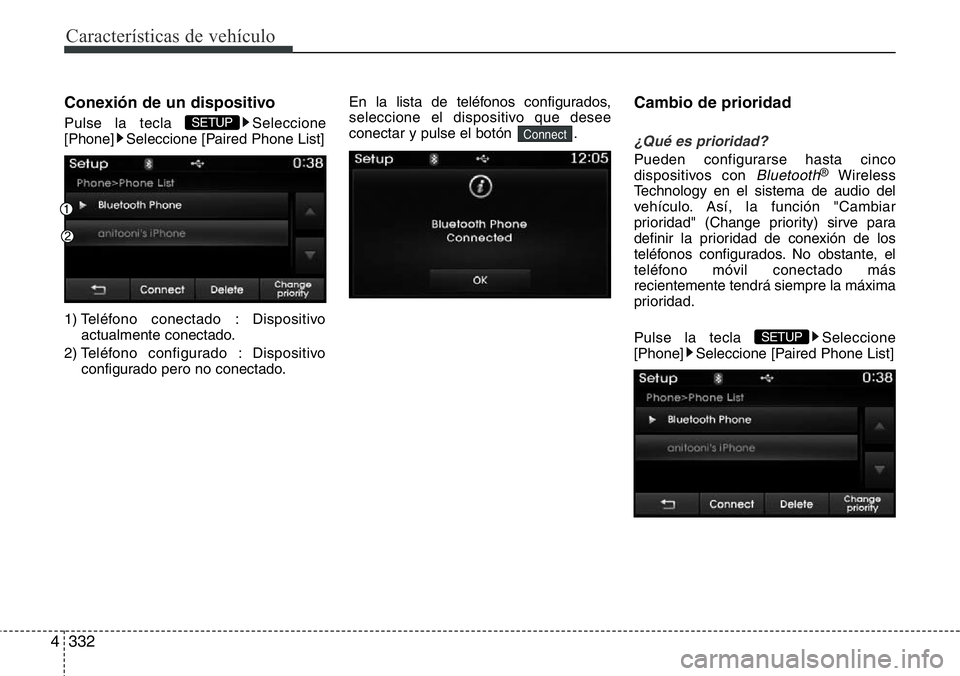 Hyundai Santa Fe 2015  Manual del propietario (in Spanish) Características de vehículo
332 4
Conexión de un dispositivo
Pulse la tecla  Seleccione
[Phone] Seleccione [Paired Phone List]
1) Teléfono conectado : Dispositivo
actualmente conectado.
2) Teléfo