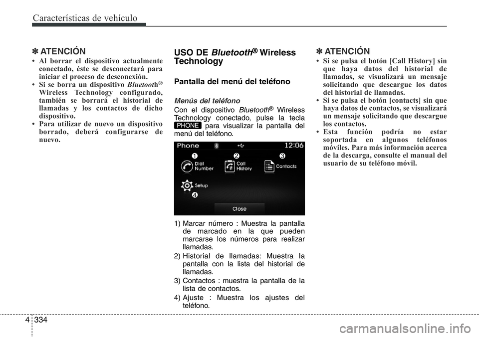 Hyundai Santa Fe 2015 Manual del propietario (in Spanish) Características de vehículo
334 4
✽ATENCIÓN
• Al borrar el dispositivo actualmente
conectado, éste se desconectará para
iniciar el proceso de desconexión.
• Si se borra un dispositivo Blue Hyundai Santa Fe 2015 Manual del propietario (in Spanish) Características de vehículo
334 4
✽ATENCIÓN
• Al borrar el dispositivo actualmente
conectado, éste se desconectará para
iniciar el proceso de desconexión.
• Si se borra un dispositivo Blue