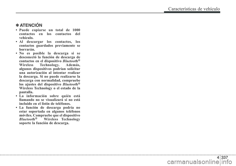 Hyundai Santa Fe 2015 Manual del propietario (in Spanish) 4337
Características de vehículo
✽ATENCIÓN
• Puede copiarse un total de 1000
contactos en los contactos del
vehículo.
• Al descargar los contactos, los
contactos guardados previamente se
bo Hyundai Santa Fe 2015 Manual del propietario (in Spanish) 4337
Características de vehículo
✽ATENCIÓN
• Puede copiarse un total de 1000
contactos en los contactos del
vehículo.
• Al descargar los contactos, los
contactos guardados previamente se
bo
