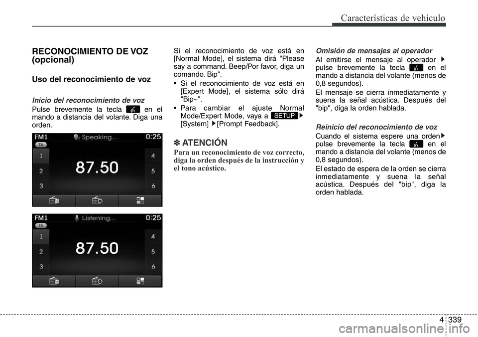 Hyundai Santa Fe 2015 Manual del propietario (in Spanish) 4339
Características de vehículo
RECONOCIMIENTO DE VOZ
(opcional)
Uso del reconocimiento de voz
Inicio del reconocimiento de voz
Pulse brevemente la tecla en el
mando a distancia del volante. Diga Hyundai Santa Fe 2015 Manual del propietario (in Spanish) 4339
Características de vehículo
RECONOCIMIENTO DE VOZ
(opcional)
Uso del reconocimiento de voz
Inicio del reconocimiento de voz
Pulse brevemente la tecla en el
mando a distancia del volante. Diga