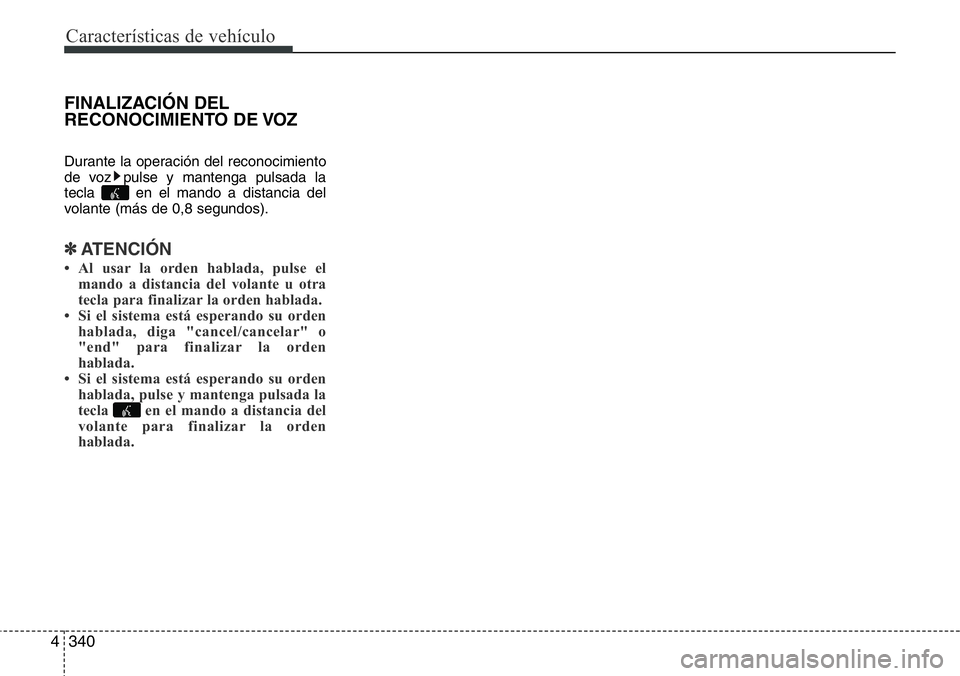 Hyundai Santa Fe 2015 Manual del propietario (in Spanish) Características de vehículo
340 4
FINALIZACIÓN DEL
RECONOCIMIENTO DE VOZ
Durante la operación del reconocimiento
de voz pulse y mantenga pulsada la
tecla en el mando a distancia del
volante (más Hyundai Santa Fe 2015 Manual del propietario (in Spanish) Características de vehículo
340 4
FINALIZACIÓN DEL
RECONOCIMIENTO DE VOZ
Durante la operación del reconocimiento
de voz pulse y mantenga pulsada la
tecla en el mando a distancia del
volante (más