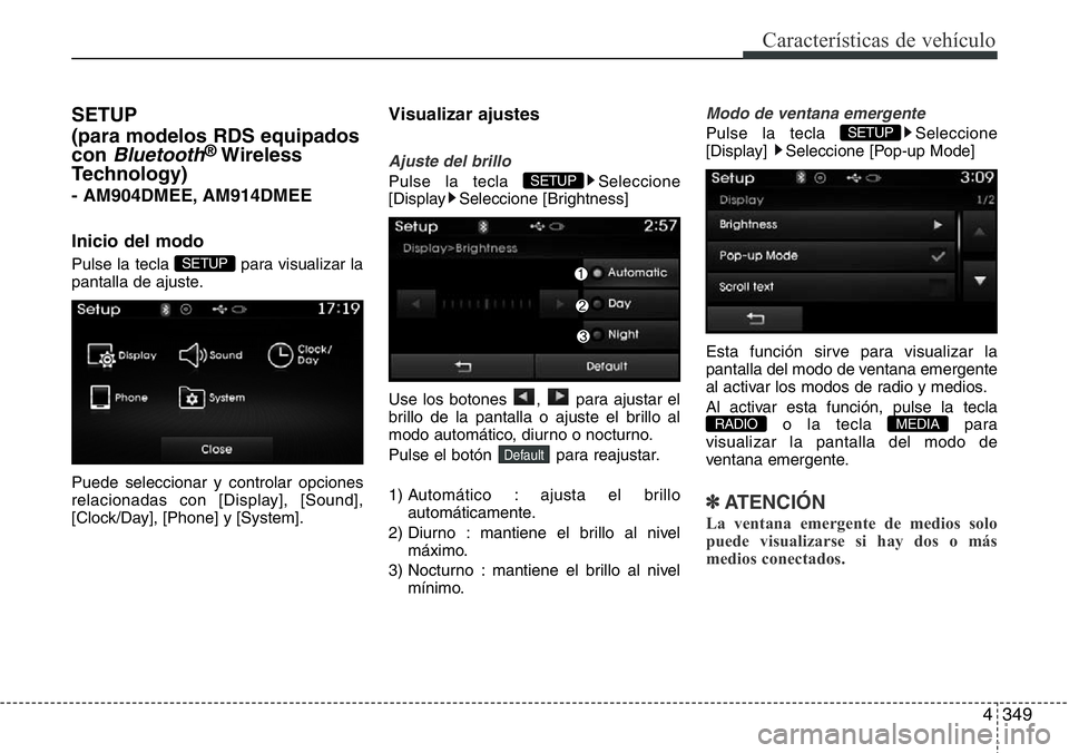 Hyundai Santa Fe 2015  Manual del propietario (in Spanish) 4349
Características de vehículo
SETUP
(para modelos RDS equipados
con 
Bluetooth®Wireless
Technology) 
- AM904DMEE, AM914DMEE
Inicio del modo
Pulse la tecla  para visualizar la
pantalla de ajuste.