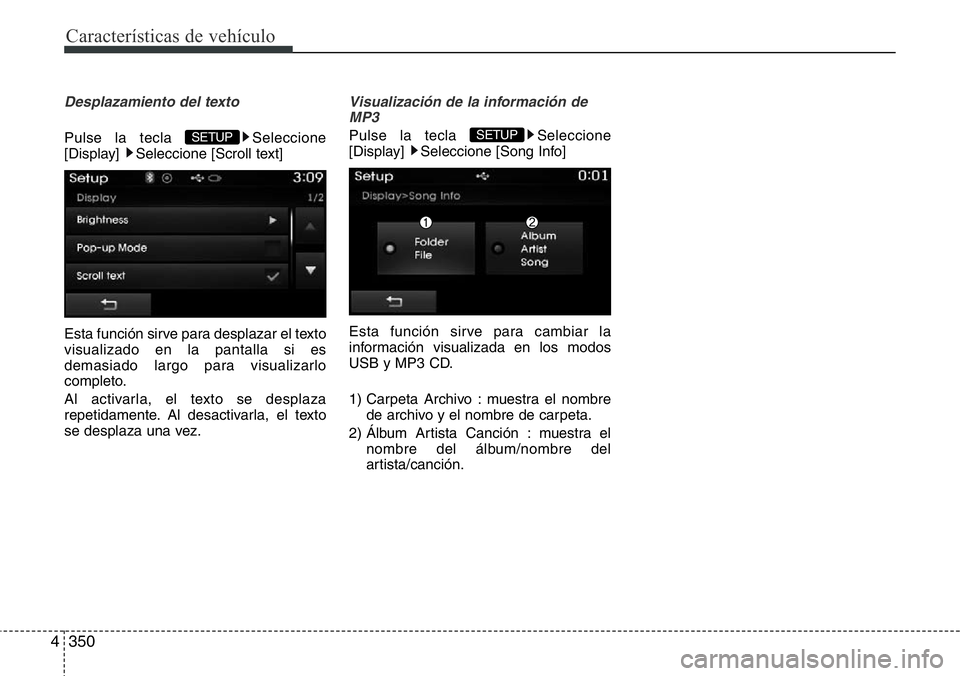 Hyundai Santa Fe 2015  Manual del propietario (in Spanish) Características de vehículo
350 4
Desplazamiento del texto 
Pulse la tecla  Seleccione
[Display]  Seleccione [Scroll text]
Esta función sirve para desplazar el texto
visualizado en la pantalla si e