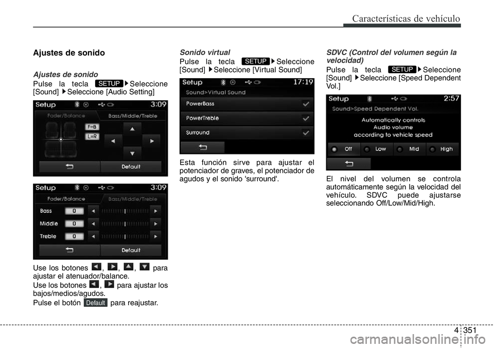 Hyundai Santa Fe 2015  Manual del propietario (in Spanish) 4351
Características de vehículo
Ajustes de sonido
Ajustes de sonido
Pulse la tecla  Seleccione
[Sound]  Seleccione [Audio Setting]
Use los botones , , ,  para
ajustar el atenuador/balance.
Use los 